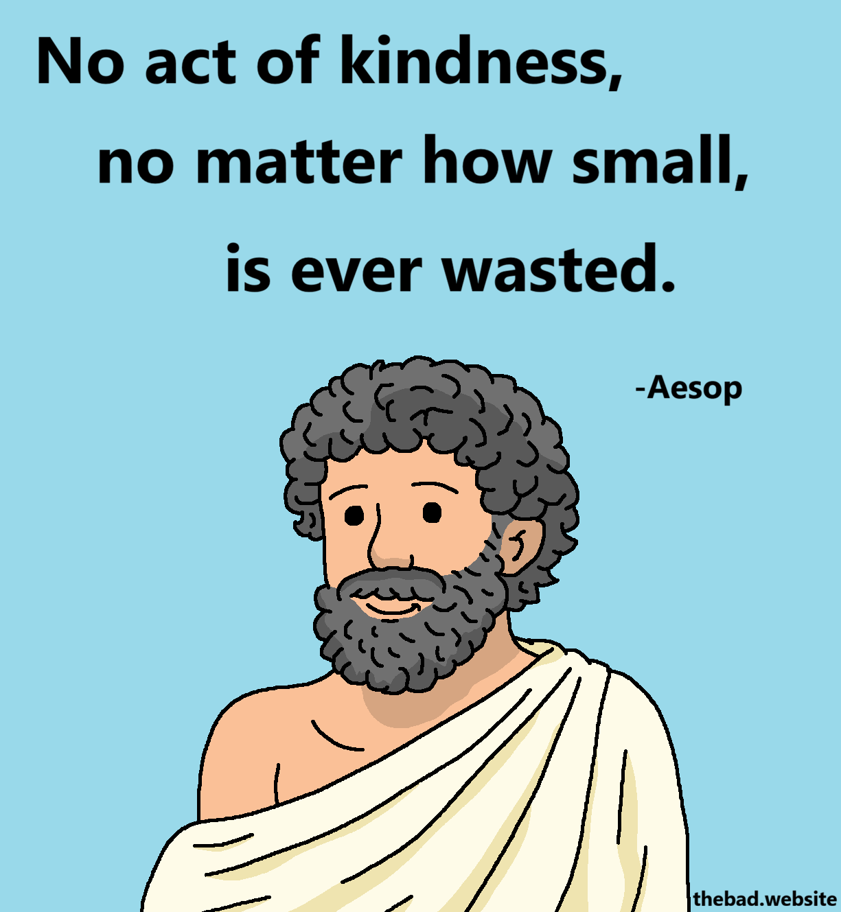 [a greying man smiles at us in a toga]
No act of kindness,
no matter how small,
is ever wasted.
-Aesop