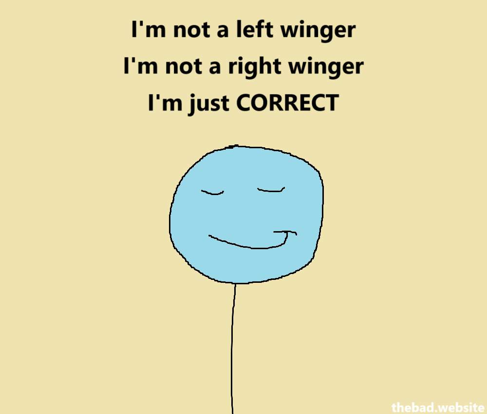 [smug character]
I'm not a left winger
I'm not a right winger
I'm just CORRECT