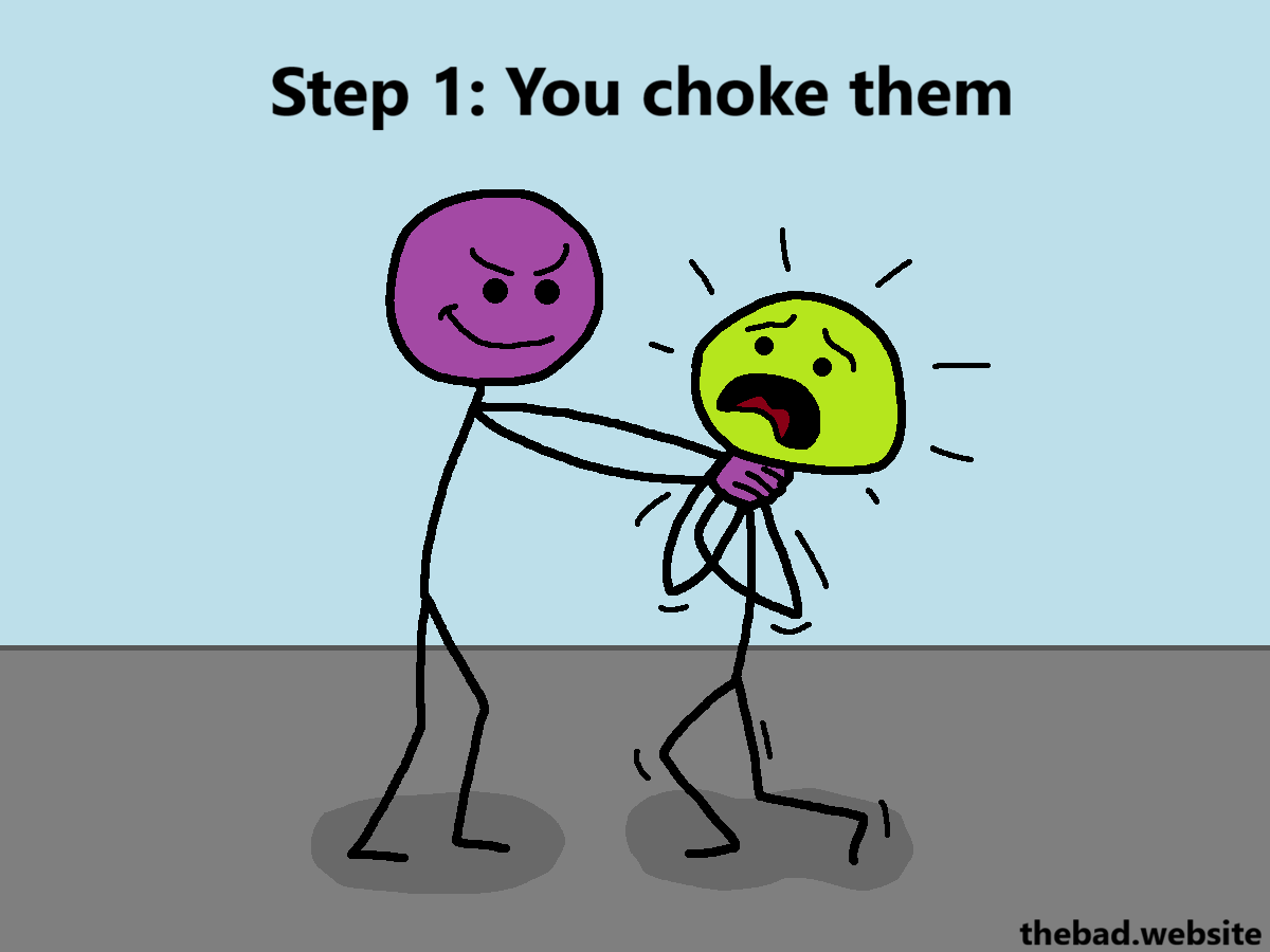 [purple is choking green, an evil look on their face]
Step 1: You choke them