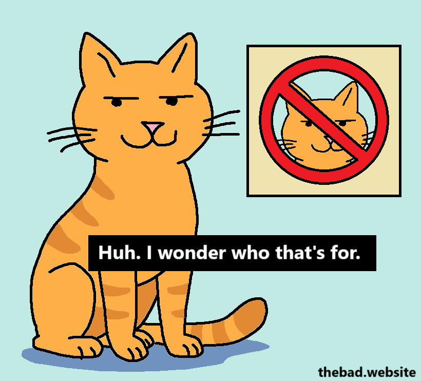 [an orange cat stands smugly next to a sign implying they are banned from the premises, thinking out loud]
Huh. I wonder who that's for.