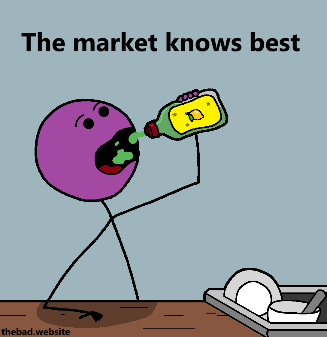 [the character drinks more dishwashing liquid]
The market knows best