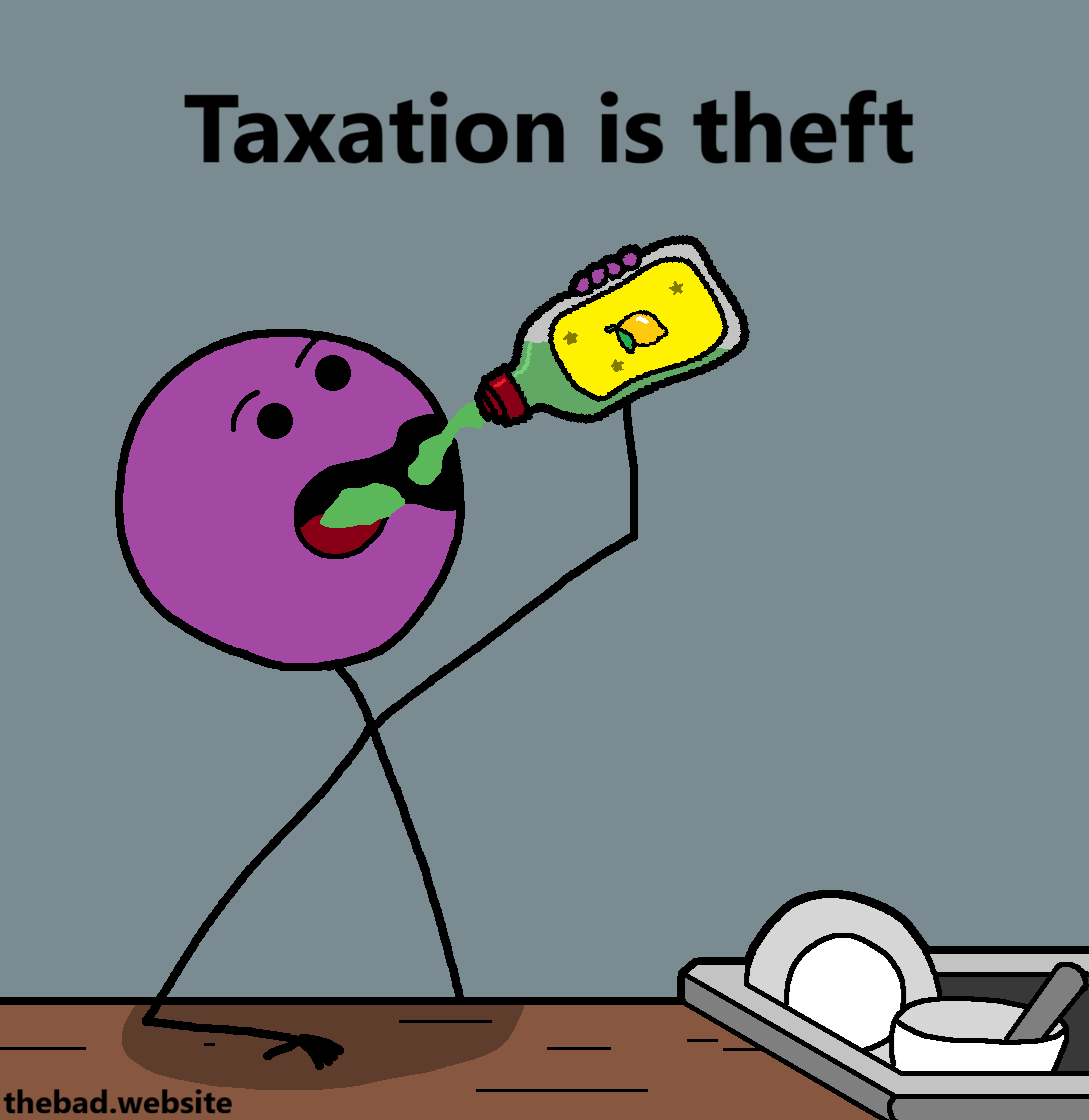 [the character drinks even more dishwashing liquid]
Taxation is theft