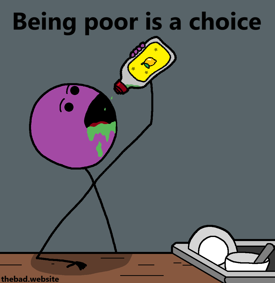 [the character has finished the entire dishwashing liquid bottle]
Being poor is a choice