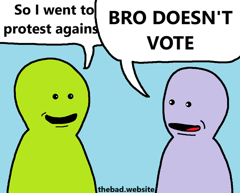 [a character smiles while saying]
So I went to protest against&hellip;

[and gets loudly interrupted by another character]
BRO DOESN'T VOTE