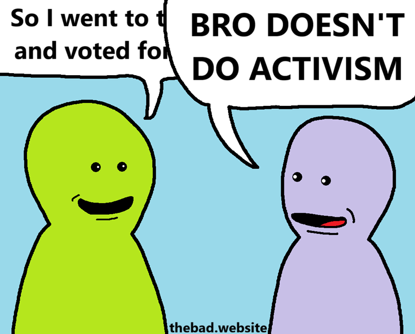 [a character smiles while saying]
So I went to t(?) and voted for&hellip;

[and gets loudly interrupted by another character]
BRO DOESN'T DO ACTIVITSM