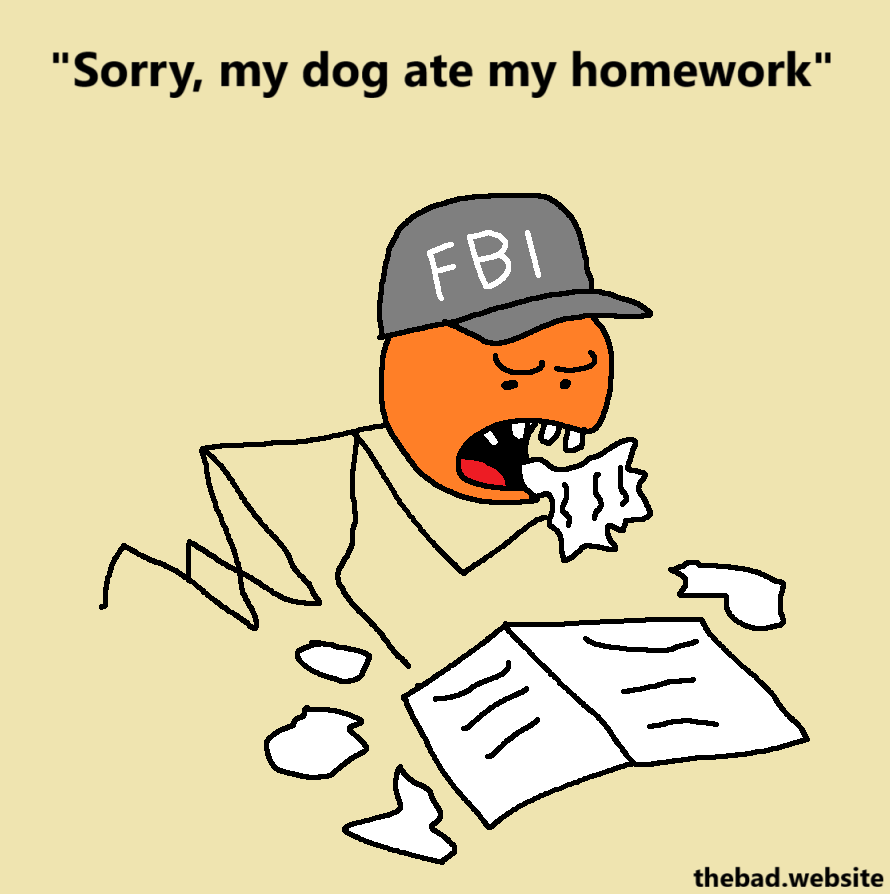 [an FBI agent chomps on documents]
"Sorry, my dog ate my homework"