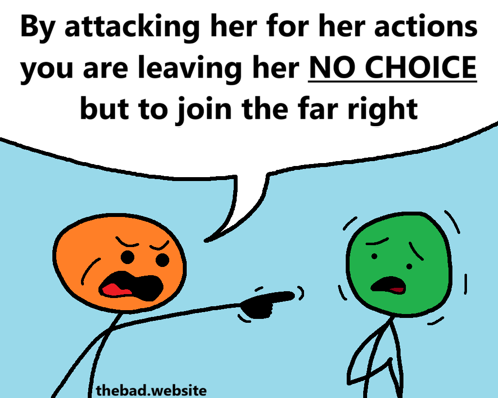[orange points and screams at a terrified green]
By attacking her for her actions, you are leaving her NO CHOICE but to join the far right