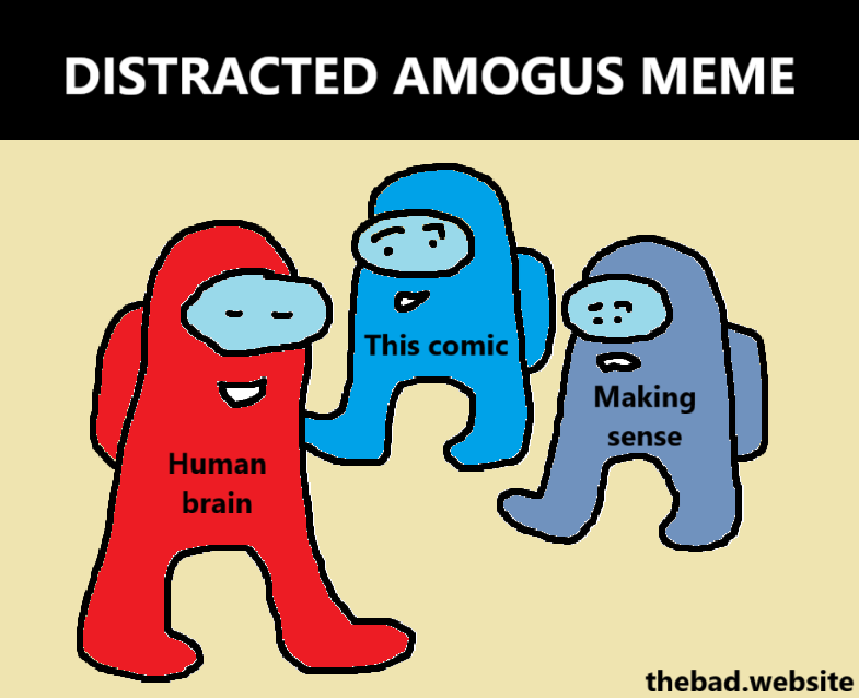 [DISTRACTED AMOGUS MEME]

["Human brain" walks smugly]

["This comic" looks with desire]

["Making sense" is unhappy about that]