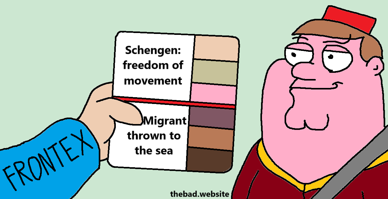 [classic Peter Griffin meme where his skin color is being looked at by a police agent, except this time it's by a FRONTEX agent]

[light skin tones]
Schengen: freedom of movement

[dark skin tones]
Migrant: thrown to the sea