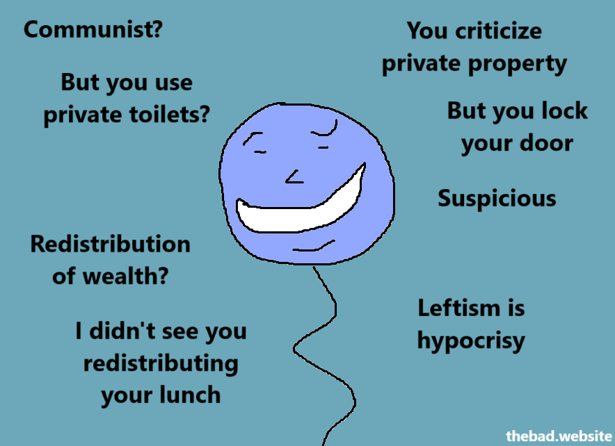 Communist?
But you use private toilets?

You criticize private property
But you lock your door
Suspicious

Redistribution of wealth?
I didn't see you redistributing your lunch

Leftism is hypocrisy