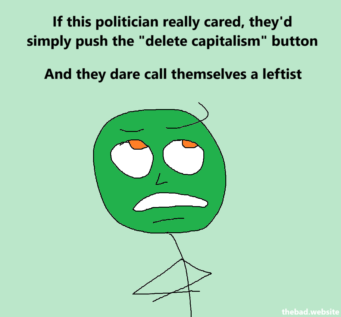 [an annoyed character has their arms crossed]
If this politician really cared, they'd simply push the "delete capitalism" button
And they dare call themselves a leftist