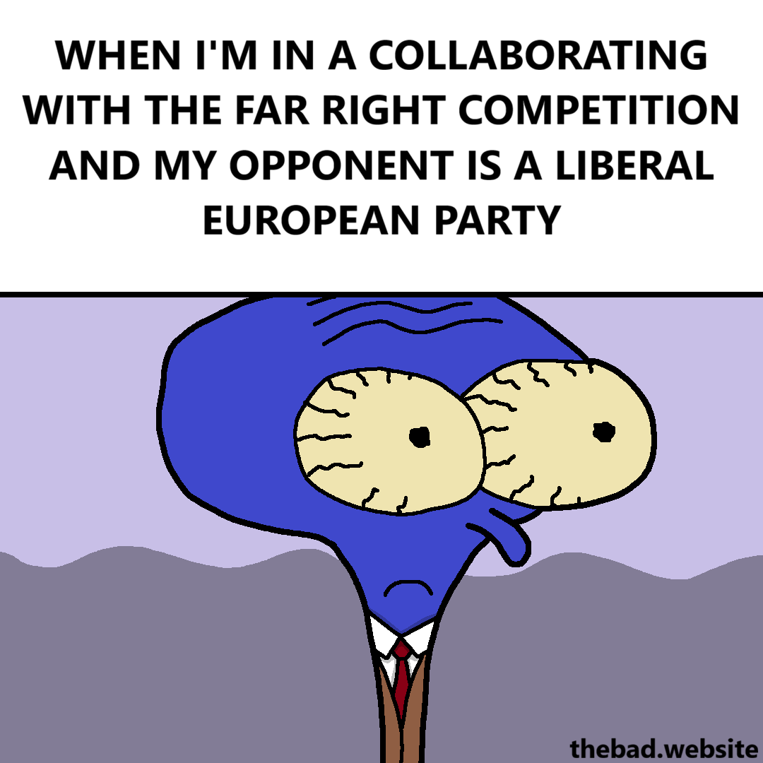 [the classic meme of squidwards with eyes popping out and a frown, except he's blue and wearing a suit]
WHEN I'M IN A COLLABORATING WITH THE FAR RIGHT COMPETITION AND MY OPPONENT AS A LIBERAL EUROPEAN PARTY