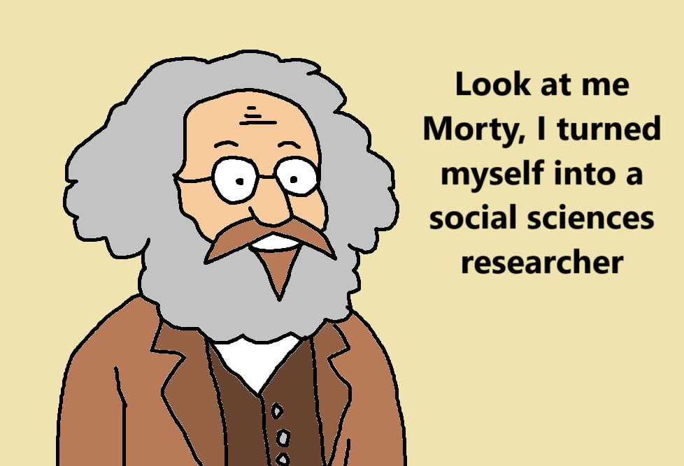 [scientist is now wearing Marx hair and Lenin stache]
Look at me Morty, I turned myself into a social sciences researcher