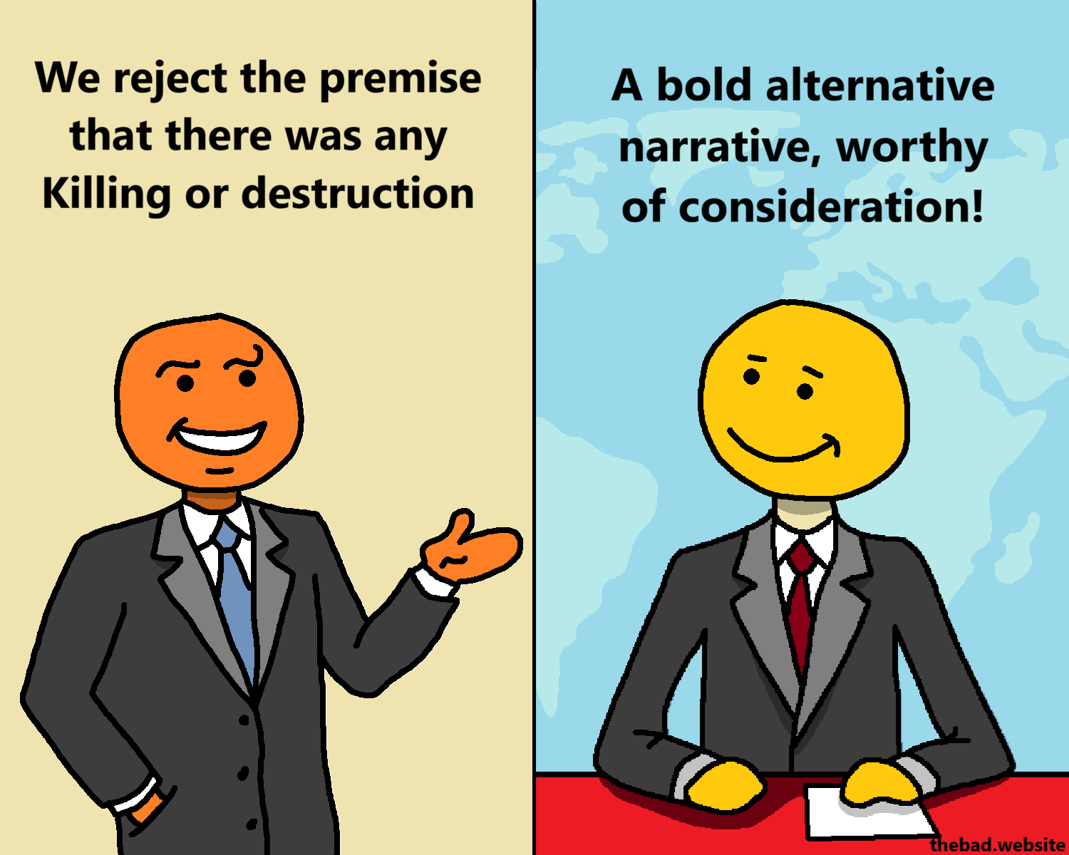 [a character in a suit talks, looking very smug]
We reject the premise that there was any killing or destruction

[split screen, the newscaster still smiles smugly]
A bold alternative narrative, worthy of consideration!