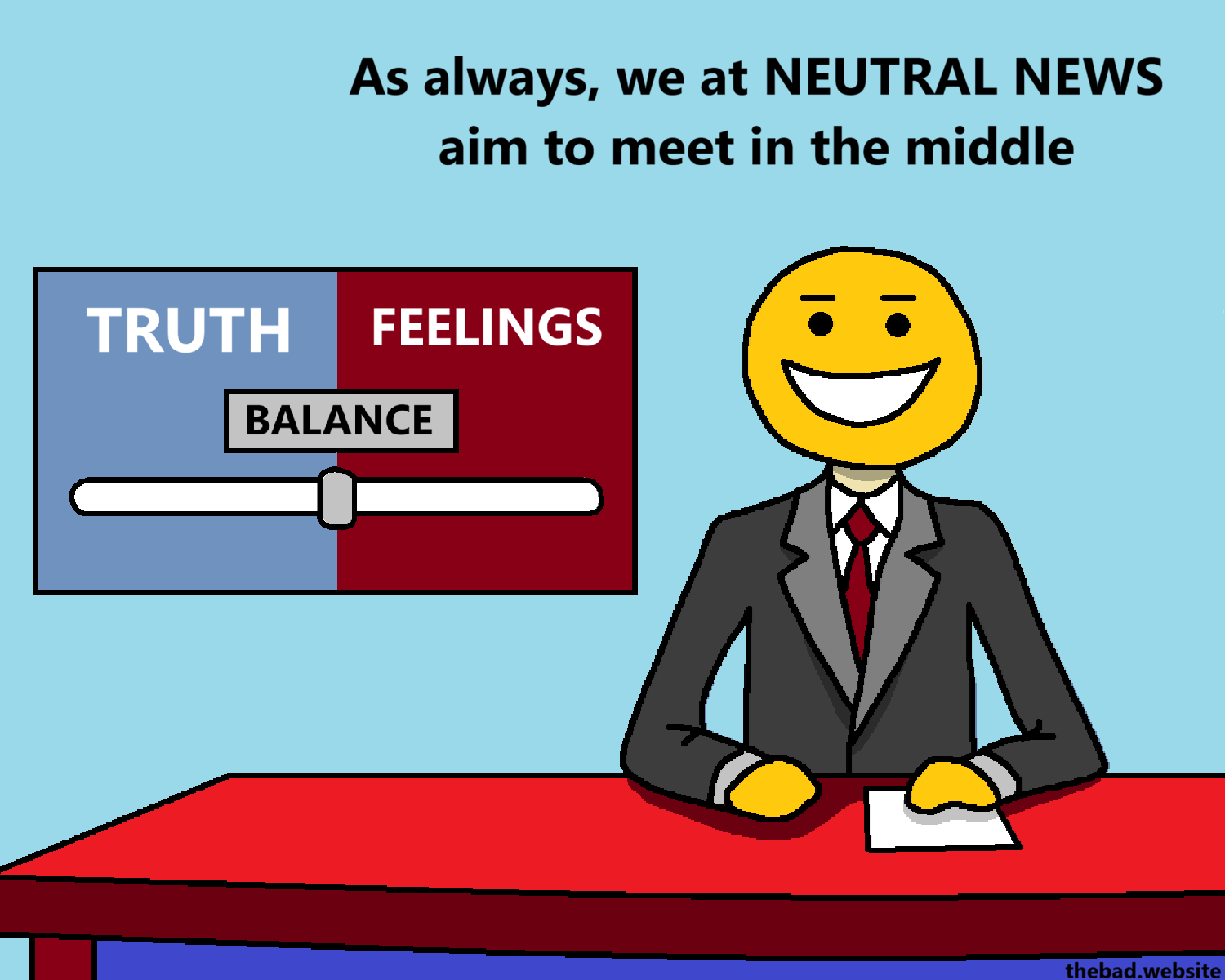 [the newscaster is back to the full face inhuman smile, standing next to a chart that shows a BALANCE between TRUTH and FEELINGS]
As always, we at NEUTRAL NEWS aim to meet in the middle