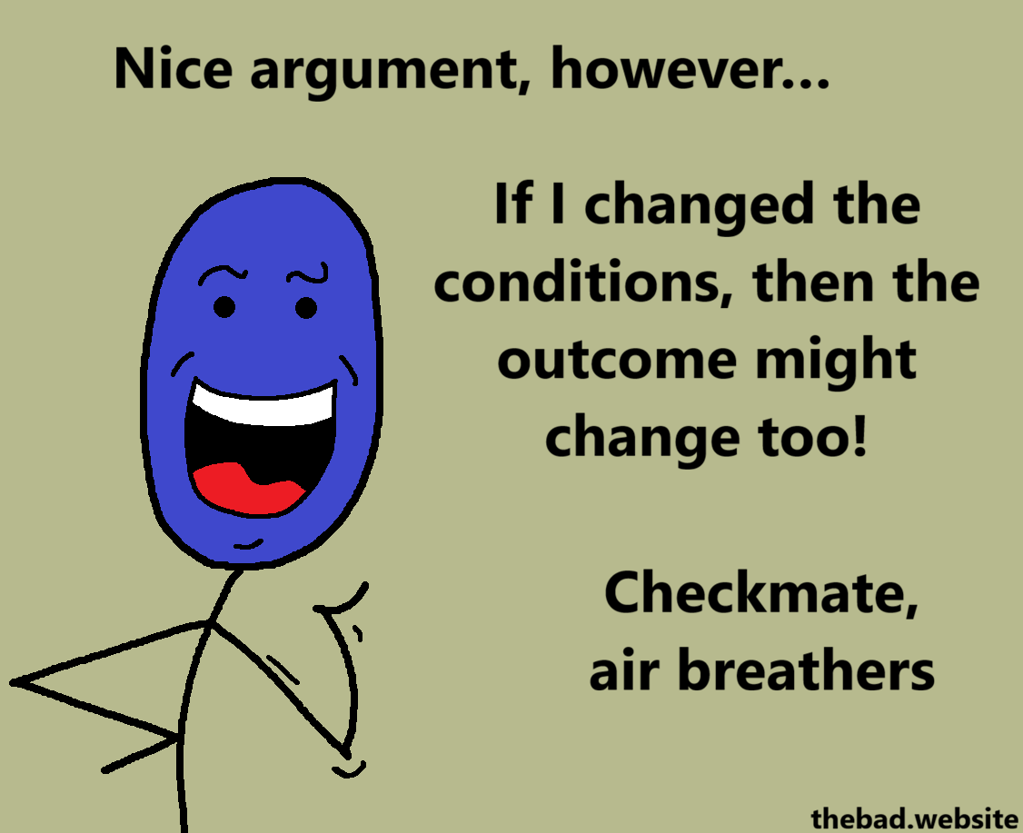 [a blue character with a tall mouth is speaking, smugly]
Nice argument, however&hellip;
If I changed the conditions, then the outcome might change too!
Checkmate, air breathers