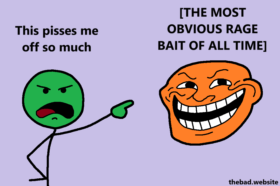 [green points angrily]
This pisses me off so much
 
[the item being pointed at is a grinning trollface labeled THE MOST OBVIOUS RAGE BAIT OF ALL TIME]