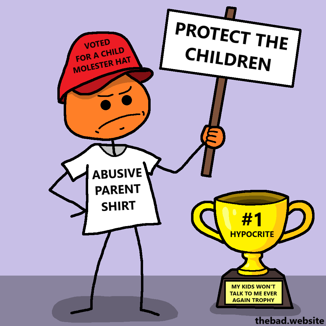 [an orange character is holding a sign, looking angry, on the sign is written]
PROTECT THE CHILDREN

[their clothes have text]
ABUVISE PARENT SHIRT
VOTED FOR A CHILD MOLESTER HAT

[a trophy sits next to them]
#1 HYPOCRITE
MY KIDS WON'T TALK TO ME EVER AGAIN TROPHY