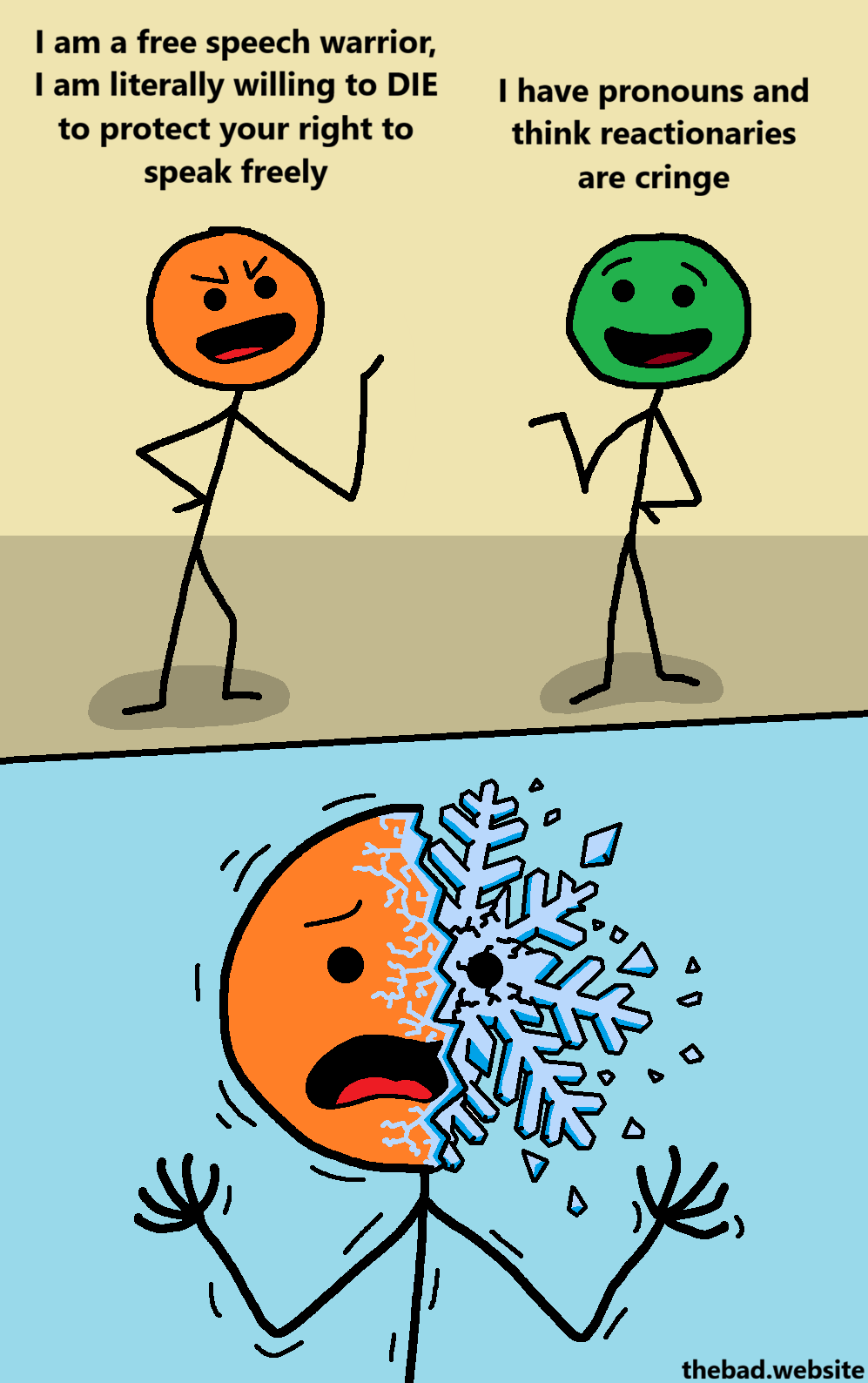 [orange, smug]
I am a free speech warrior, I am literally willing to DIE to protect your right to speak freely

[green, smiling]
I have pronouns and reactionaries are cringe

[orange is portrayed panicking, in the process of transforming into a giant snowflake]