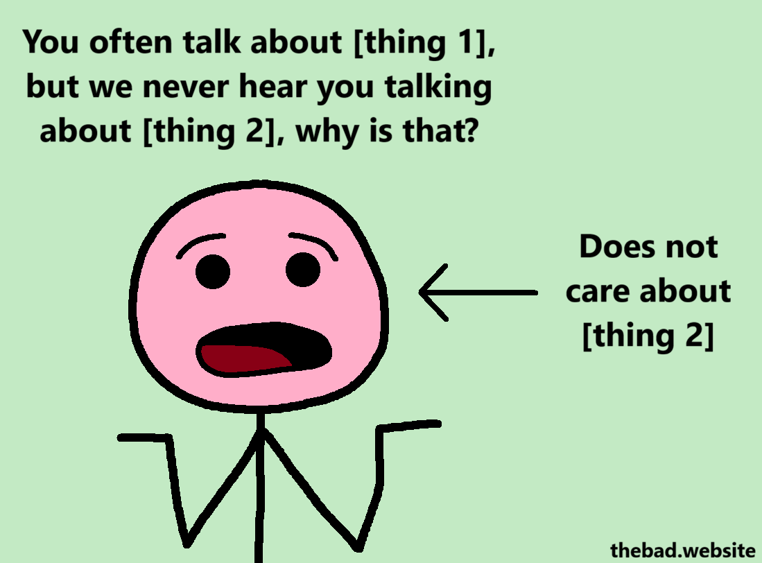 [a concerned looking character is shrugging]
You often talk about [thing 1], but we never hear you talking about [thing 2], why is that?

[an arrow point to the character]
Does not care about [thing 2]
