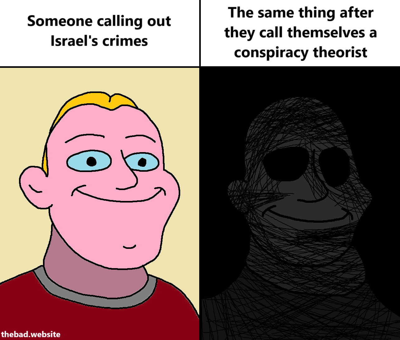 [smuggified Mr. Incredible, bright and colorful and happy face]
Someone calling out Israel's crimes

[smuggified Mr. Incredible, dark and dead inside face]
The same thing after they call themselves a conspiracy theorist