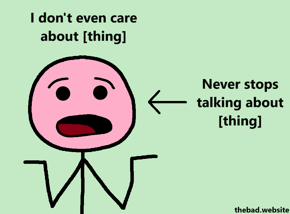 [a character shrugs]
I don't even care about [thing]

[an arrow points to the shrugging character]
Never stops talking about [thing]