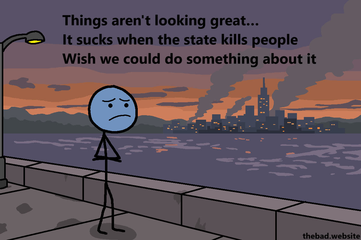 [a character looks sad in front of a sad city, under the sunset]
Things aren't looking great&hellip;
It sucks when the state kills people
Wish we could do something about it