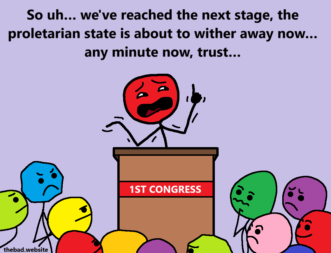[behind a lectern, a slightly shady red character is giving a speech to a mixed crowd at the 1ST CONGRESS]
So uh&hellip; we've reached the next stage, the proletarian state is about to wither away now&hellip; any minute now, trust&hellip;