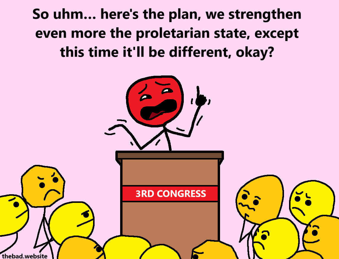 [behind a lectern, the same slightly shady red character is giving a speech to a mostly yellow crowd at the 3RD CONGRESS]
So uhm&hellip; here's the plan, we strengthen even more the proletarian state, except this time it'll be different, okay?