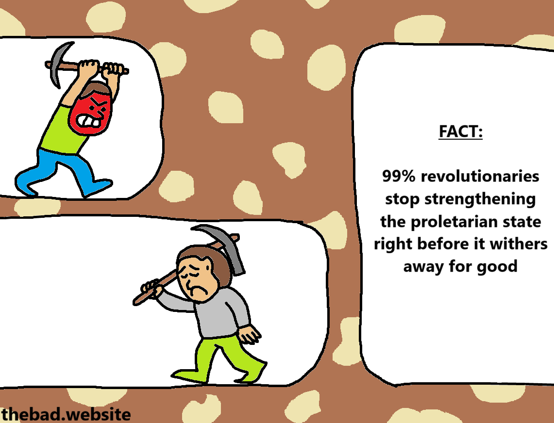 [a miner is shown giving up and turning away, while another red miner is aggressively pushing forward towards a chamber with text in it]
FACT:
99% revolutionaries stop strengthening the proletarian state right before it withers away for good