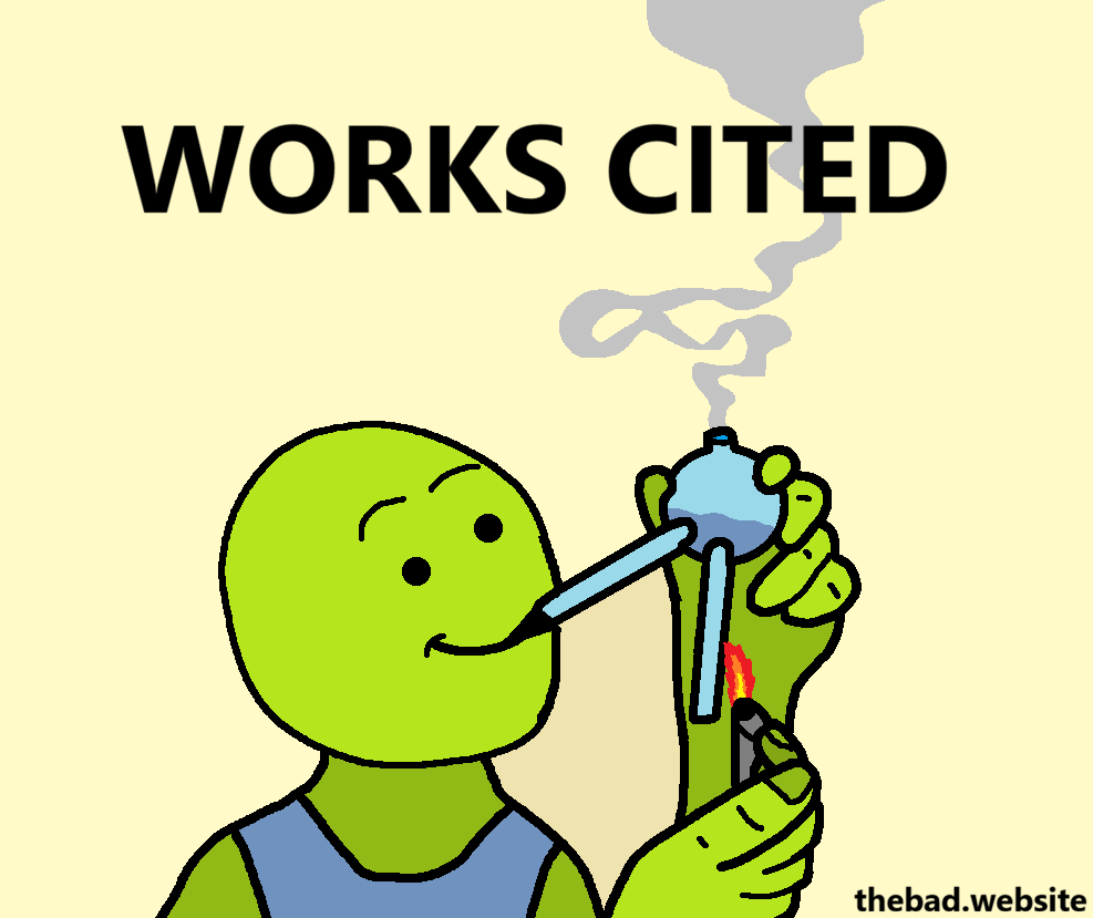 [a character is smiling in bliss while lighting up a crack pipe, below the text]
WORKS CITED
