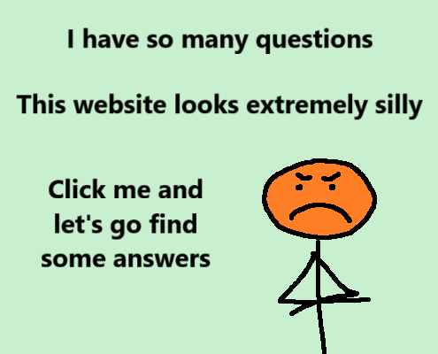 I have so many questions...
This website looks so silly
Click me an let's go find some answers